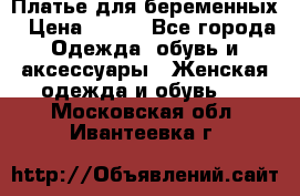 Платье для беременных › Цена ­ 700 - Все города Одежда, обувь и аксессуары » Женская одежда и обувь   . Московская обл.,Ивантеевка г.